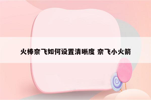 火棒奈飞如何设置清晰度 奈飞小火箭