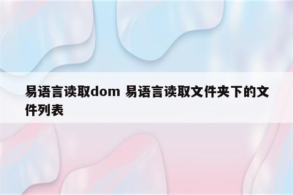 易语言读取dom 易语言读取文件夹下的文件列表