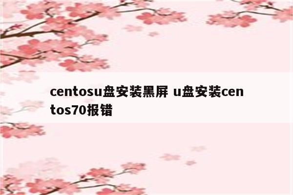 centosu盘安装黑屏 u盘安装centos70报错