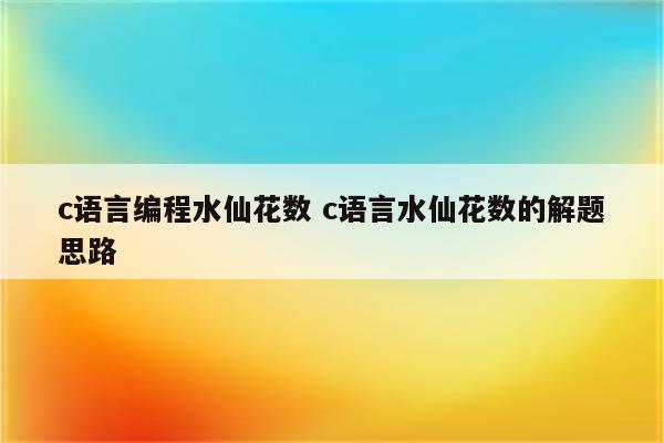 c语言编程水仙花数 c语言水仙花数的解题思路