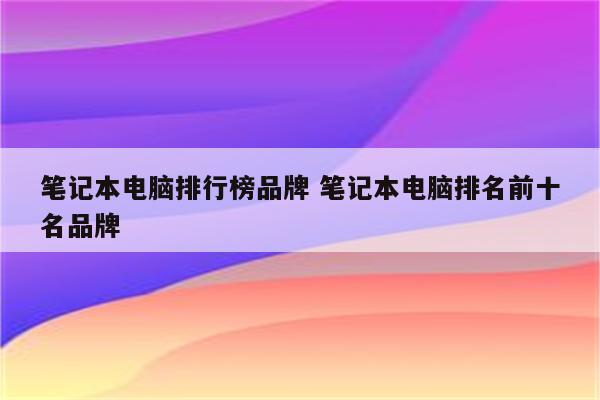 笔记本电脑排行榜品牌 笔记本电脑排名前十名品牌