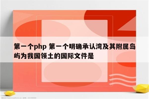 第一个php 第一个明确承认湾及其附属岛屿为我国领土的国际文件是