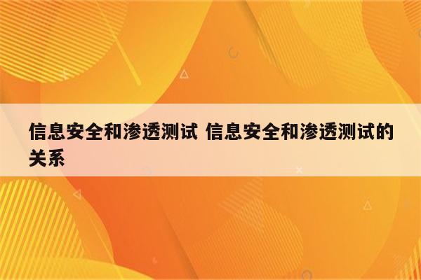 信息安全和渗透测试 信息安全和渗透测试的关系