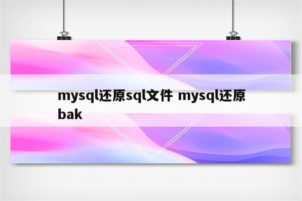 mysql还原sql文件 mysql还原bak