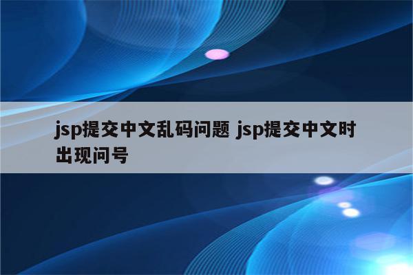 jsp提交中文乱码问题 jsp提交中文时出现问号