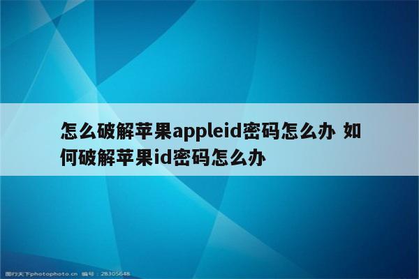 怎么破解苹果appleid密码怎么办 如何破解苹果id密码怎么办