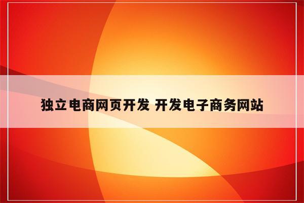 独立电商网页开发 开发电子商务网站