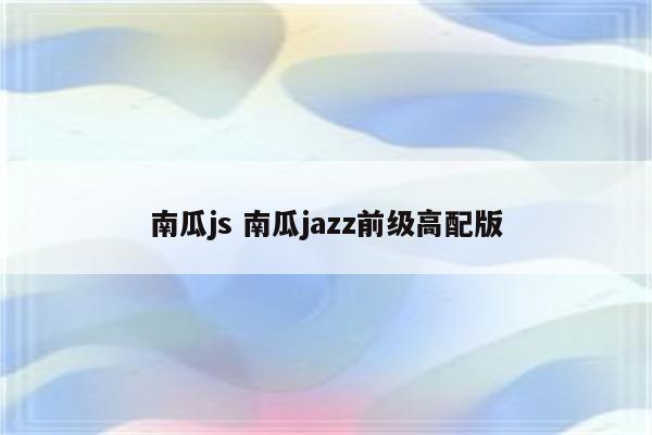 南瓜js 南瓜jazz前级高配版