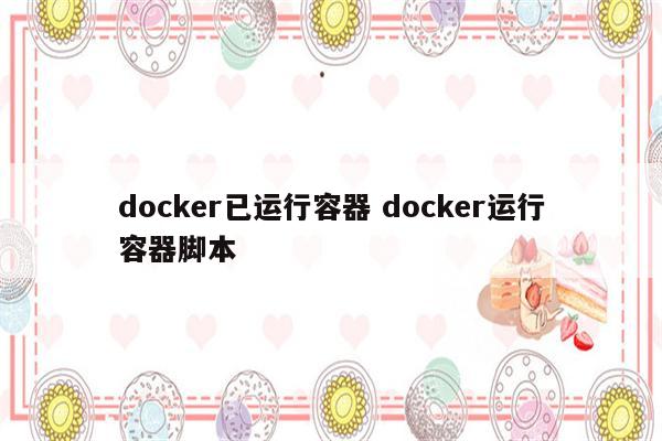 docker已运行容器 docker运行容器脚本