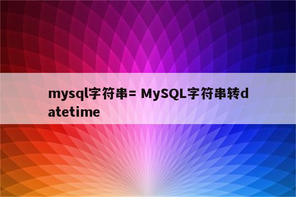 mysql字符串= MySQL字符串转datetime