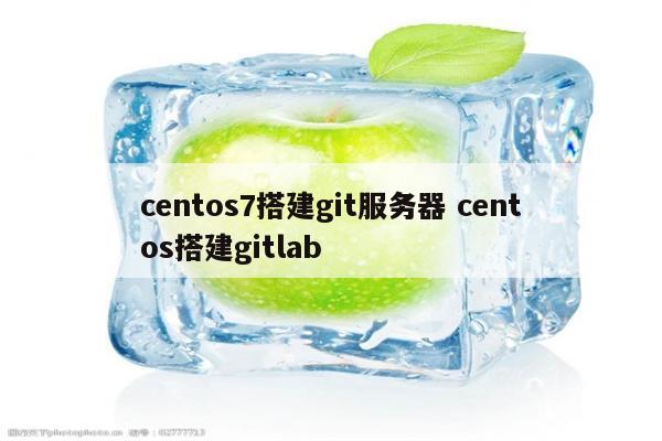 centos7搭建git服务器 centos搭建gitlab