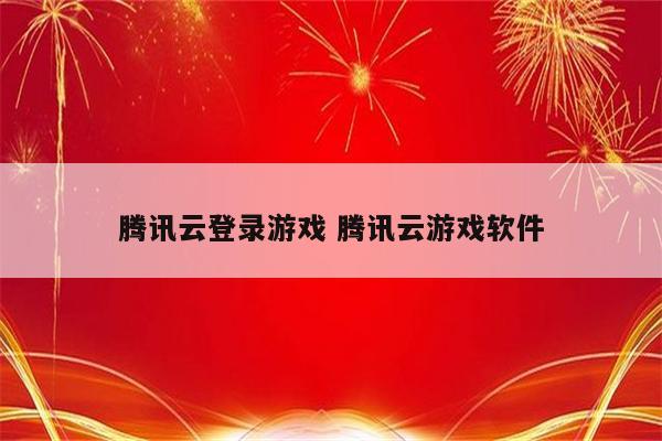 腾讯云登录游戏 腾讯云游戏软件