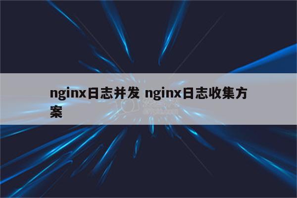 nginx日志并发 nginx日志收集方案