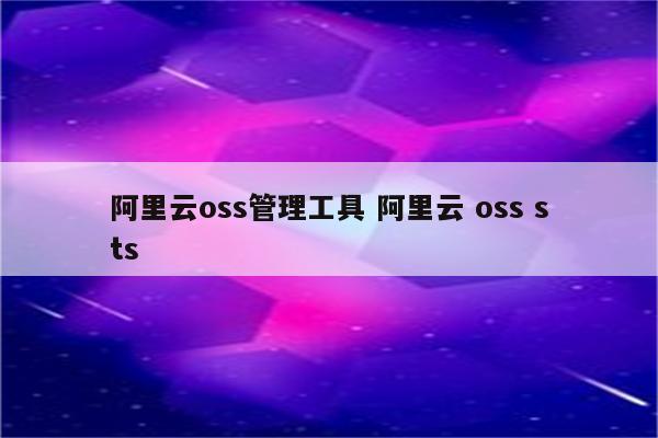 阿里云oss管理工具 阿里云 oss sts