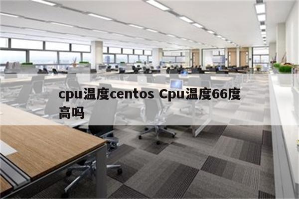 cpu温度centos Cpu温度66度高吗