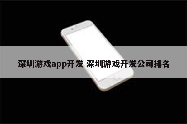 深圳游戏app开发 深圳游戏开发公司排名