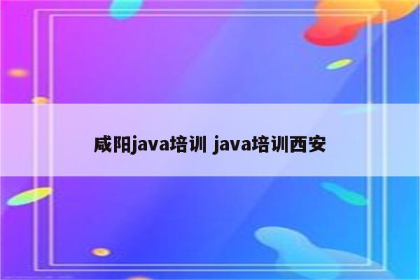 咸阳java培训 java培训西安