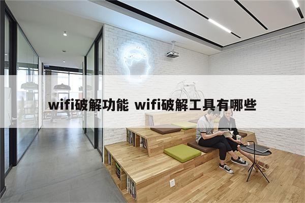 wifi破解功能 wifi破解工具有哪些