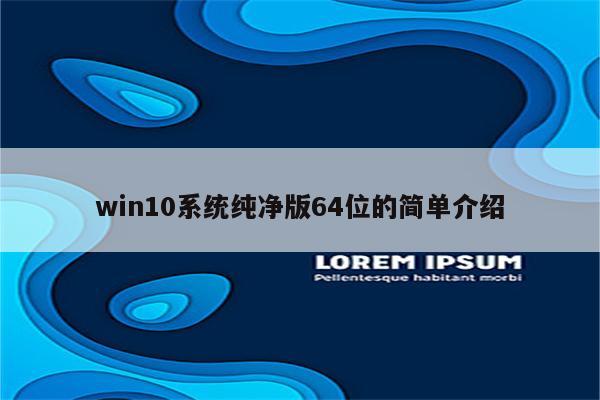 win10系统纯净版64位的简单介绍