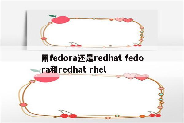 用fedora还是redhat fedora和redhat rhel