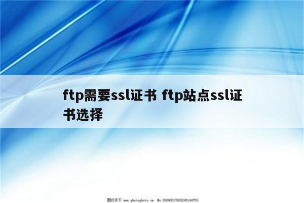 ftp需要ssl证书 ftp站点ssl证书选择