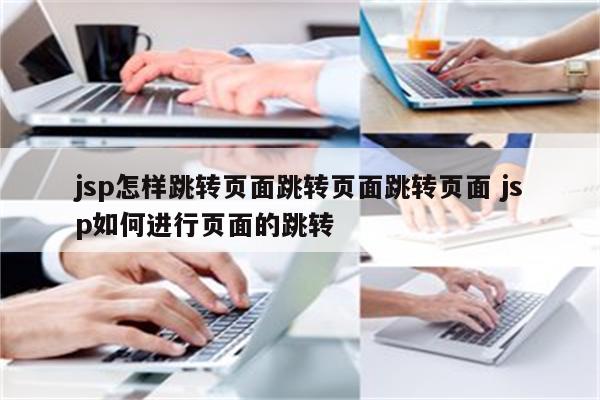 jsp怎样跳转页面跳转页面跳转页面 jsp如何进行页面的跳转