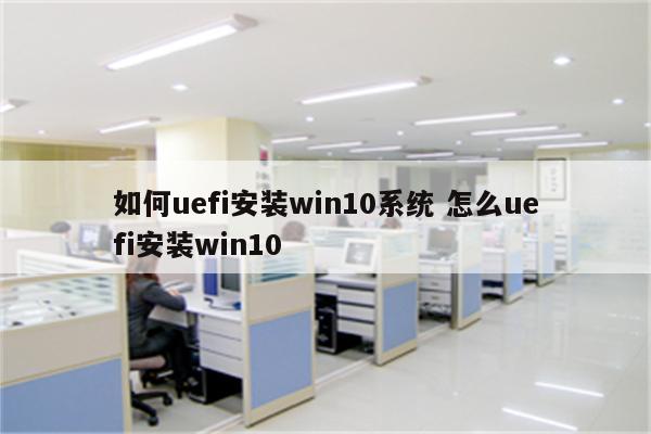 如何uefi安装win10系统 怎么uefi安装win10