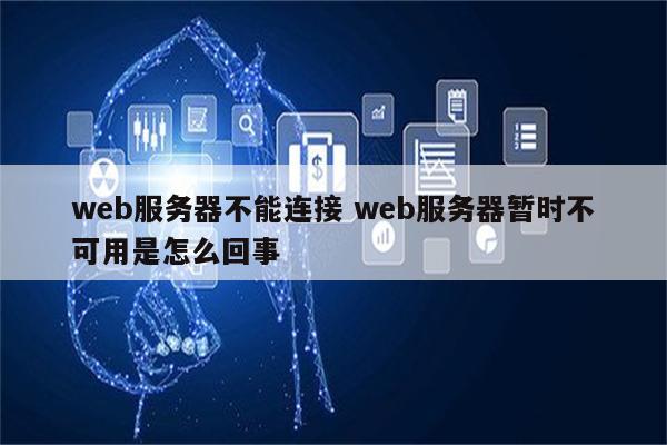 web服务器不能连接 web服务器暂时不可用是怎么回事