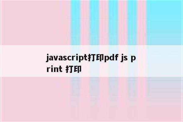 javascript打印pdf js print 打印