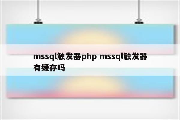 mssql触发器php mssql触发器有缓存吗