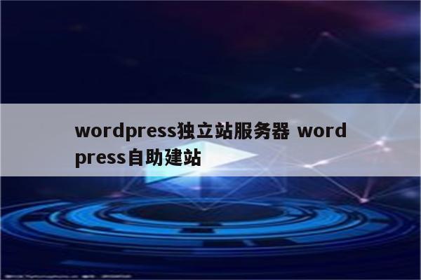 wordpress独立站服务器 wordpress自助建站