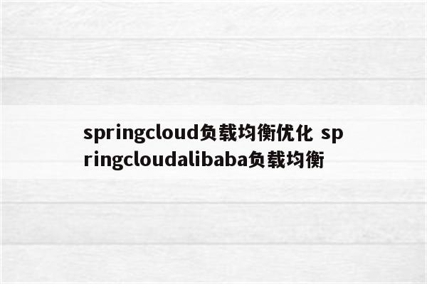 springcloud负载均衡优化 springcloudalibaba负载均衡