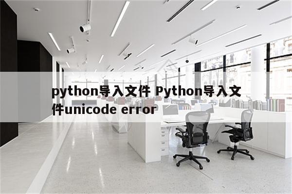 python导入文件 Python导入文件unicode error