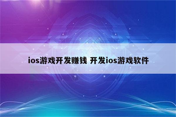 ios游戏开发赚钱 开发ios游戏软件