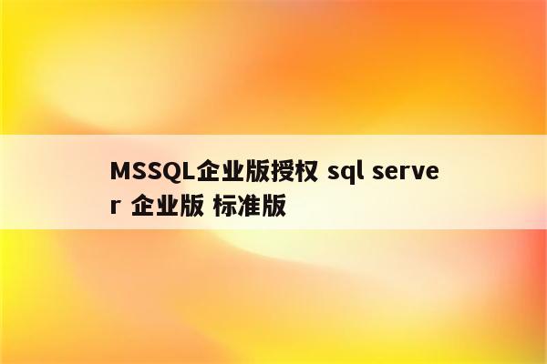 MSSQL企业版授权 sql server 企业版 标准版