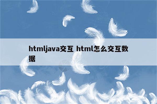 htmljava交互 html怎么交互数据