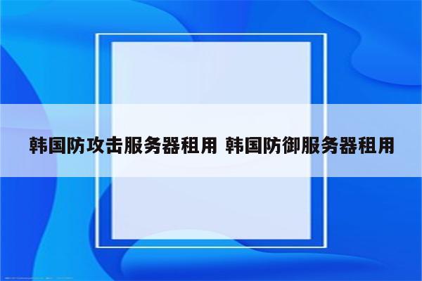 韩国防攻击服务器租用 韩国防御服务器租用