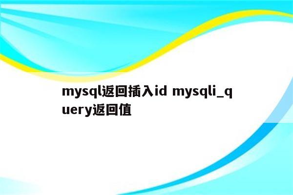 mysql返回插入id mysqli_query返回值