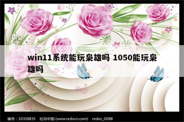 win11系统能玩枭雄吗 1050能玩枭雄吗