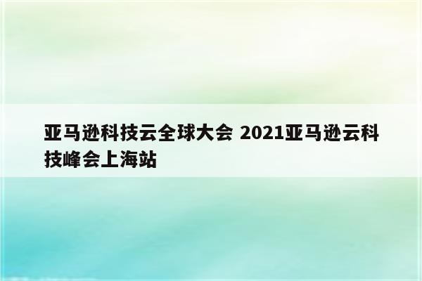 亚马逊科技云全球大会 2021亚马逊云科技峰会上海站