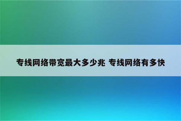 专线网络带宽最大多少兆 专线网络有多快