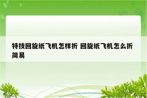 特技回旋纸飞机怎样折 回旋纸飞机怎么折 简易