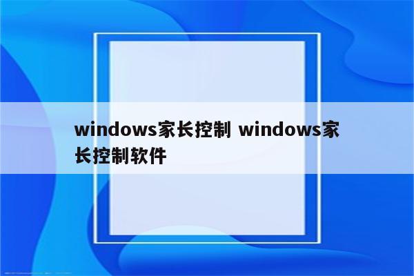 windows家长控制 windows家长控制软件