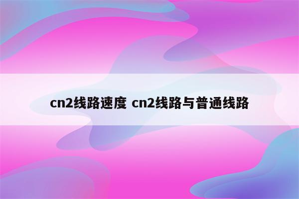 cn2线路速度 cn2线路与普通线路