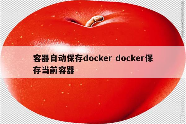 容器自动保存docker docker保存当前容器