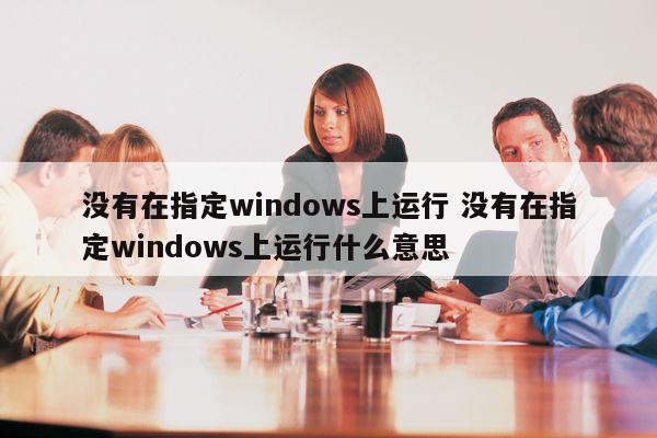 没有在指定windows上运行 没有在指定windows上运行什么意思