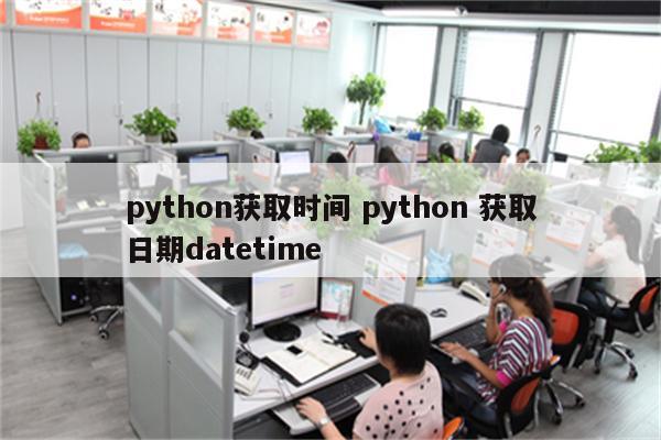 python获取时间 python 获取日期datetime