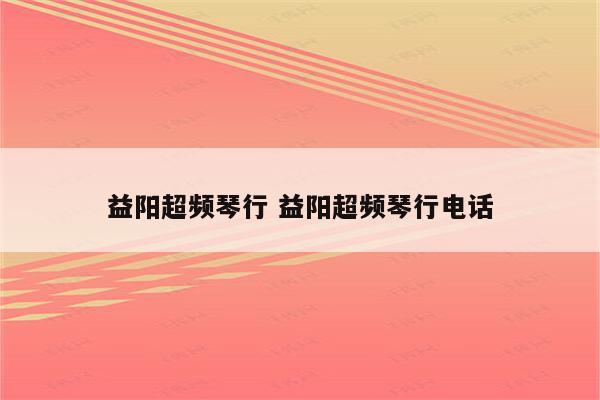 益阳超频琴行 益阳超频琴行电话