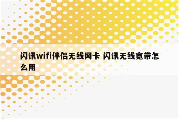 闪讯wifi伴侣无线网卡 闪讯无线宽带怎么用