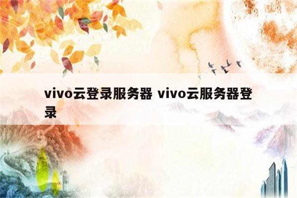 vivo云登录服务器 vivo云服务器登录